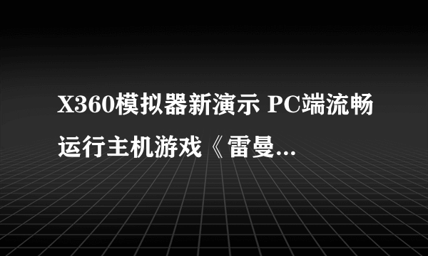 X360模拟器新演示 PC端流畅运行主机游戏《雷曼3 HD》