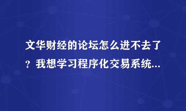 文华财经的论坛怎么进不去了？我想学习程序化交易系统模型的编写应该从何入手?哪里有好的学习的论坛网站