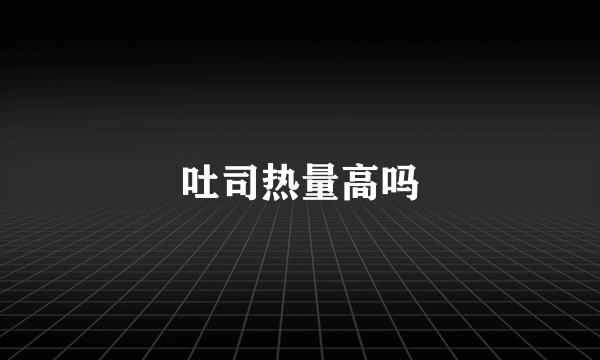 吐司热量高吗