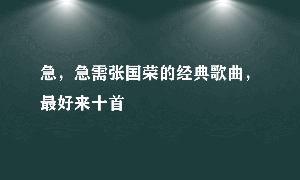 急，急需张国荣的经典歌曲，最好来十首