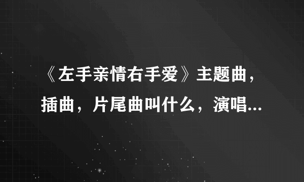 《左手亲情右手爱》主题曲，插曲，片尾曲叫什么，演唱者是谁？