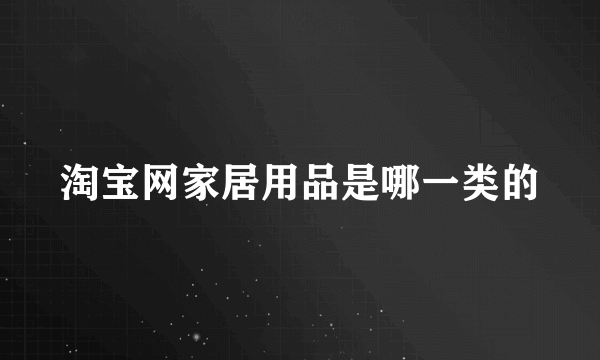 淘宝网家居用品是哪一类的