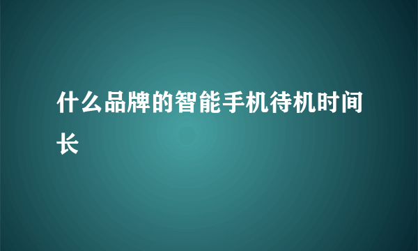 什么品牌的智能手机待机时间长