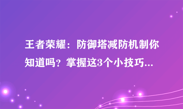 王者荣耀：防御塔减防机制你知道吗？掌握这3个小技巧上分很容易