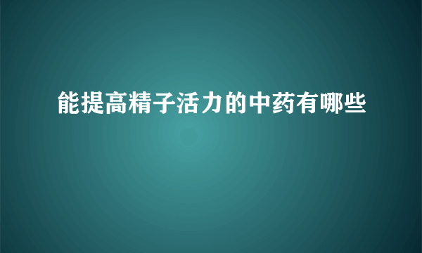 能提高精子活力的中药有哪些