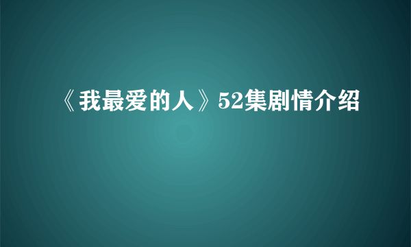 《我最爱的人》52集剧情介绍