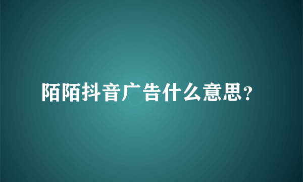 陌陌抖音广告什么意思？