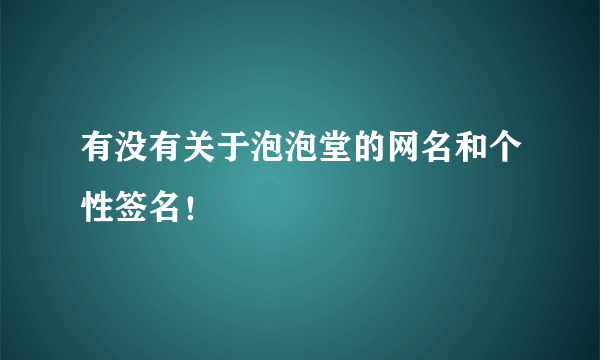 有没有关于泡泡堂的网名和个性签名！