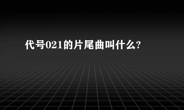 代号021的片尾曲叫什么?