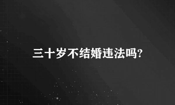 三十岁不结婚违法吗?