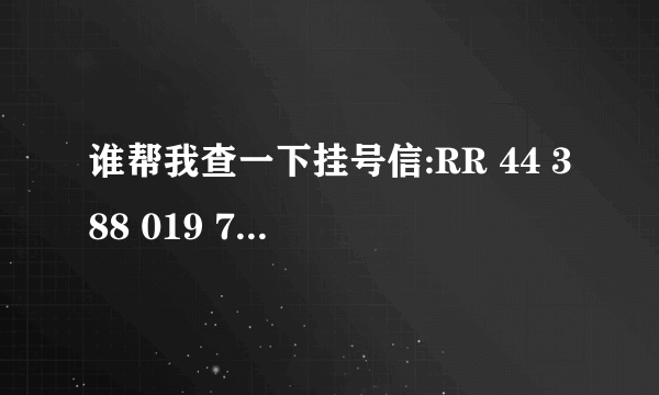 谁帮我查一下挂号信:RR 44 388 019 7 CN的跟踪情况 十天前的到现在都没查到 上次15天就到了