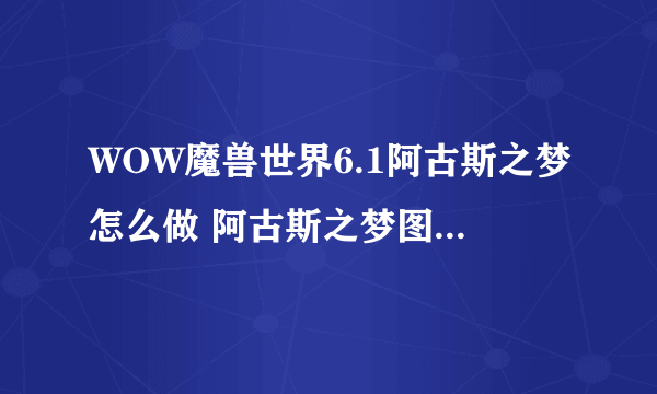 WOW魔兽世界6.1阿古斯之梦怎么做 阿古斯之梦图文流程攻略