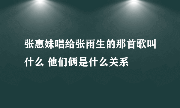 张惠妹唱给张雨生的那首歌叫什么 他们俩是什么关系