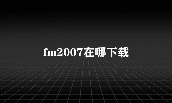 fm2007在哪下载