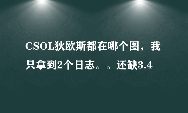 CSOL狄欧斯都在哪个图，我只拿到2个日志。。还缺3.4