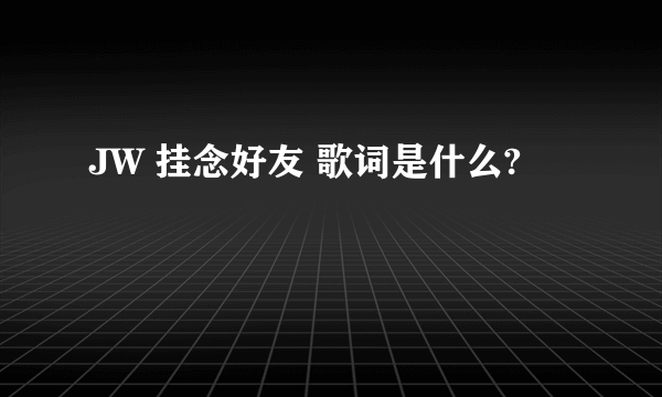 JW 挂念好友 歌词是什么?