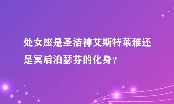 处女座是圣洁神艾斯特莱雅还是冥后泊瑟芬的化身？