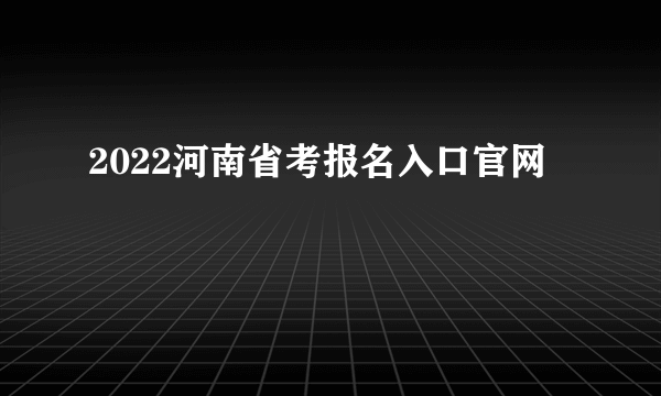 2022河南省考报名入口官网