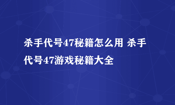 杀手代号47秘籍怎么用 杀手代号47游戏秘籍大全