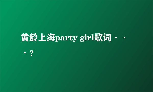 黄龄上海party girl歌词···？