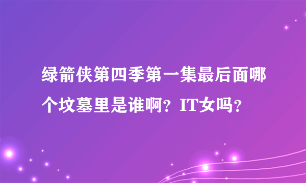 绿箭侠第四季第一集最后面哪个坟墓里是谁啊？IT女吗？