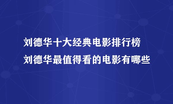 刘德华十大经典电影排行榜 刘德华最值得看的电影有哪些