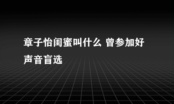 章子怡闺蜜叫什么 曾参加好声音盲选