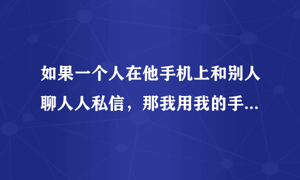 如果一个人在他手机上和别人聊人人私信，那我用我的手机登陆他的私信，我能不能看到记录？