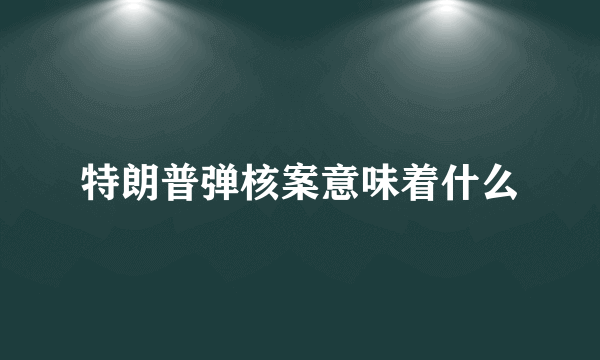 特朗普弹核案意味着什么