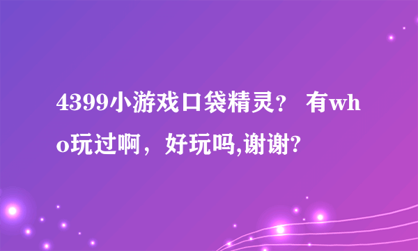 4399小游戏口袋精灵？ 有who玩过啊，好玩吗,谢谢?