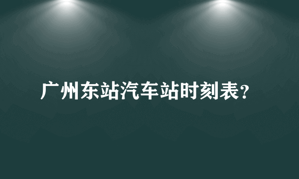 广州东站汽车站时刻表？