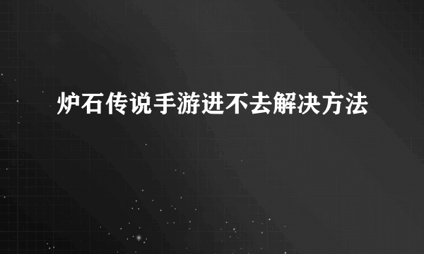 炉石传说手游进不去解决方法