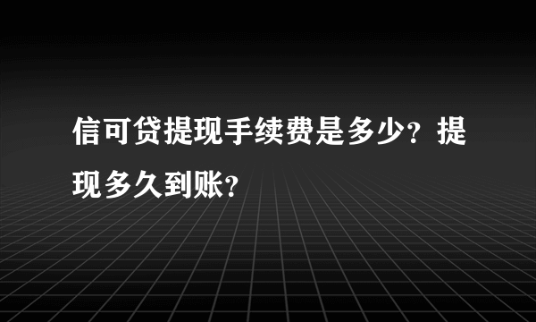 信可贷提现手续费是多少？提现多久到账？