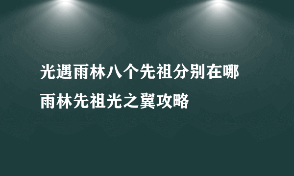 光遇雨林八个先祖分别在哪 雨林先祖光之翼攻略