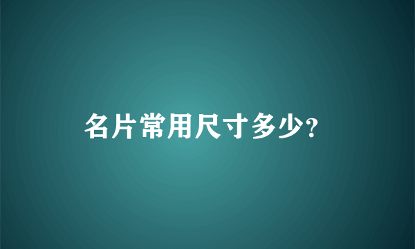 名片常用尺寸多少？