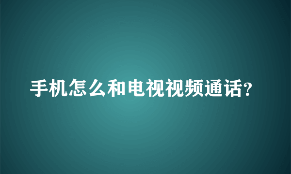 手机怎么和电视视频通话？