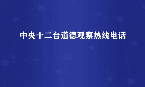 中央十二台道德观察热线电话