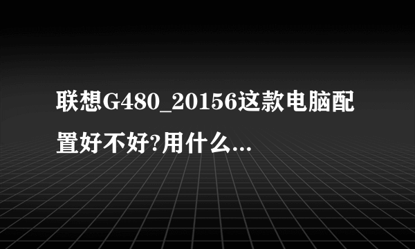 联想G480_20156这款电脑配置好不好?用什么系统最好