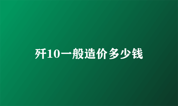 歼10一般造价多少钱