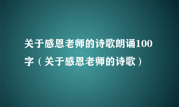 关于感恩老师的诗歌朗诵100字（关于感恩老师的诗歌）