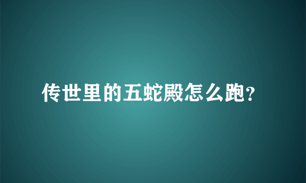 传世里的五蛇殿怎么跑？