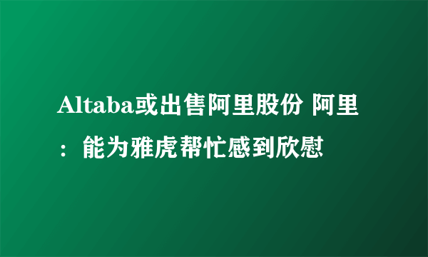 Altaba或出售阿里股份 阿里：能为雅虎帮忙感到欣慰