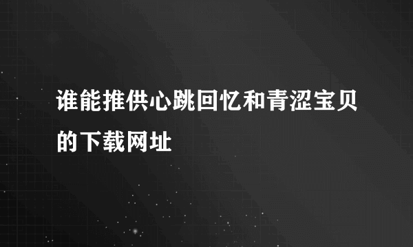 谁能推供心跳回忆和青涩宝贝的下载网址