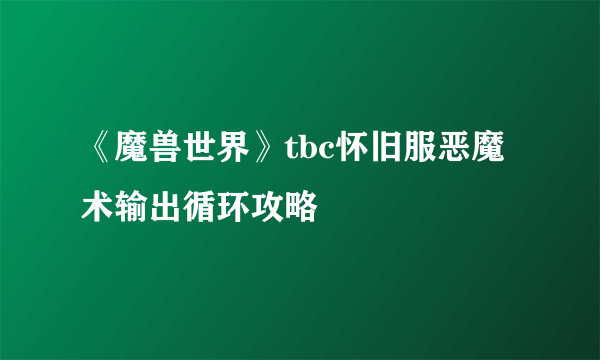 《魔兽世界》tbc怀旧服恶魔术输出循环攻略