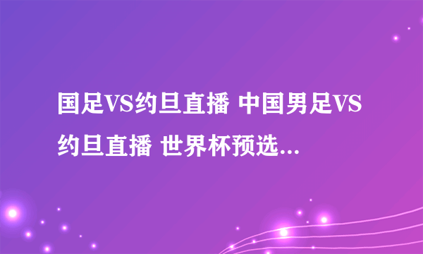 国足VS约旦直播 中国男足VS约旦直播 世界杯预选赛中国对约旦直播