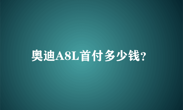 奥迪A8L首付多少钱？