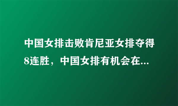 中国女排击败肯尼亚女排夺得8连胜，中国女排有机会在本届女排世界杯夺得全胜战绩吗？