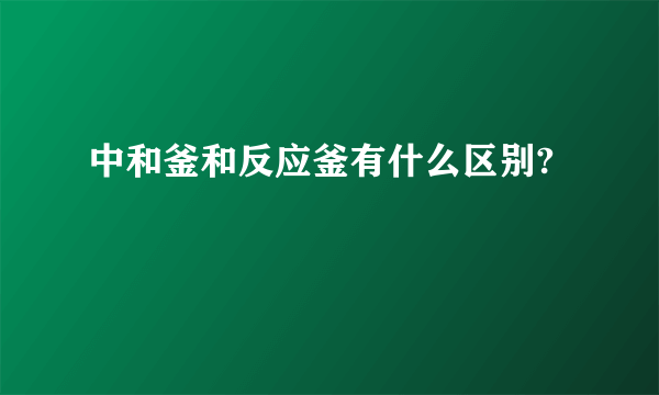 中和釜和反应釜有什么区别?