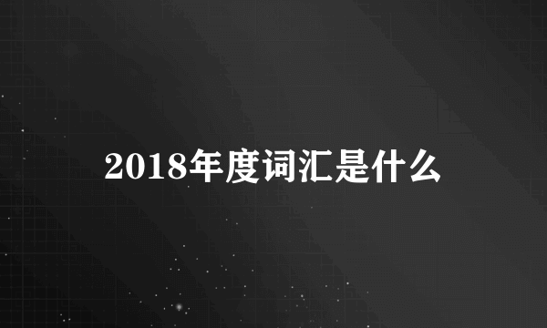 2018年度词汇是什么