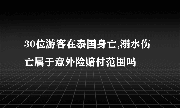 30位游客在泰国身亡,溺水伤亡属于意外险赔付范围吗